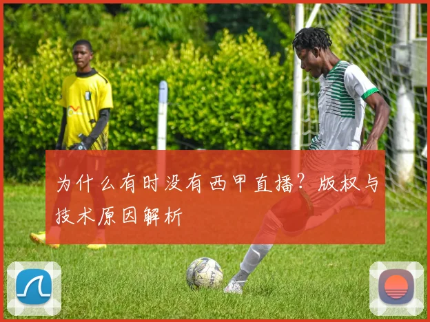 为什么有时没有西甲直播？版权与技术原因解析