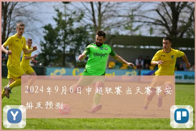 2024年9月6日中超联赛当天赛事安排及预测