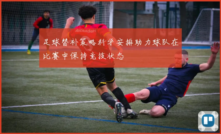 足球替补策略科学安排助力球队在比赛中保持竞技状态