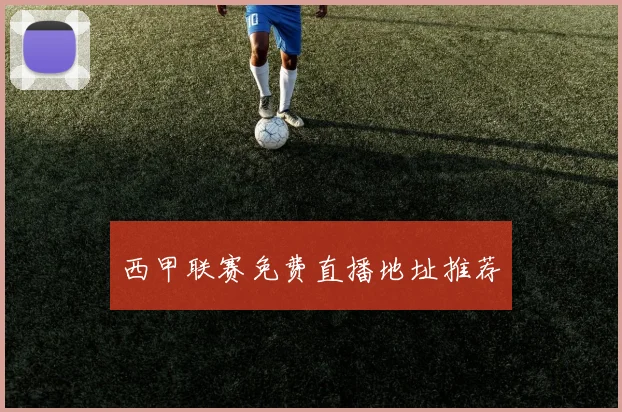 西甲联赛免费直播地址推荐