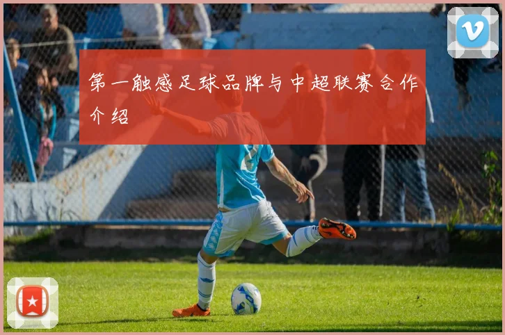 第一触感足球品牌与中超联赛合作介绍