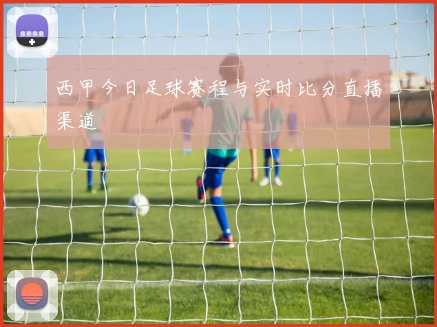 西甲今日足球赛程与实时比分直播渠道