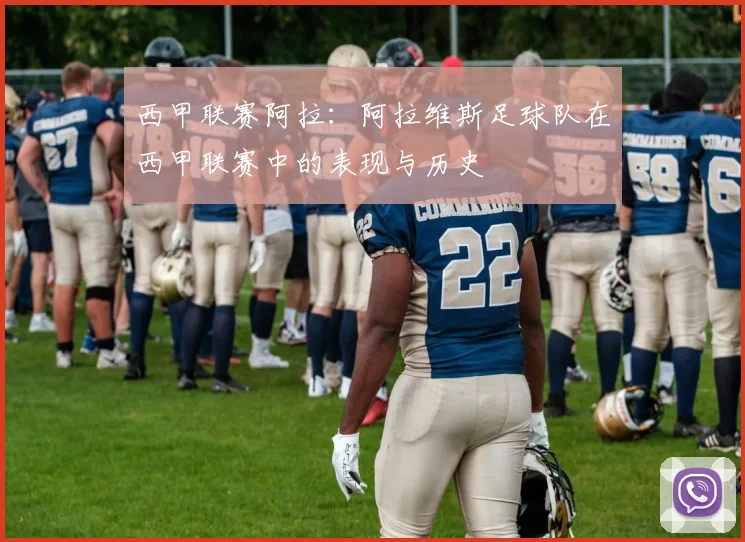 西甲联赛阿拉：阿拉维斯足球队在西甲联赛中的表现与历史