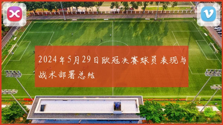 2024年5月29日欧冠决赛球员表现与战术部署总结