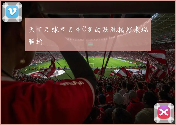 天下足球节目中C罗的欧冠精彩表现解析