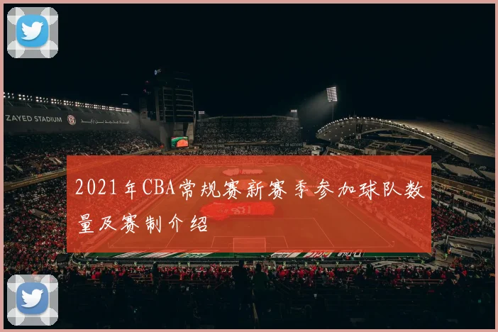 2021年CBA常规赛新赛季参加球队数量及赛制介绍