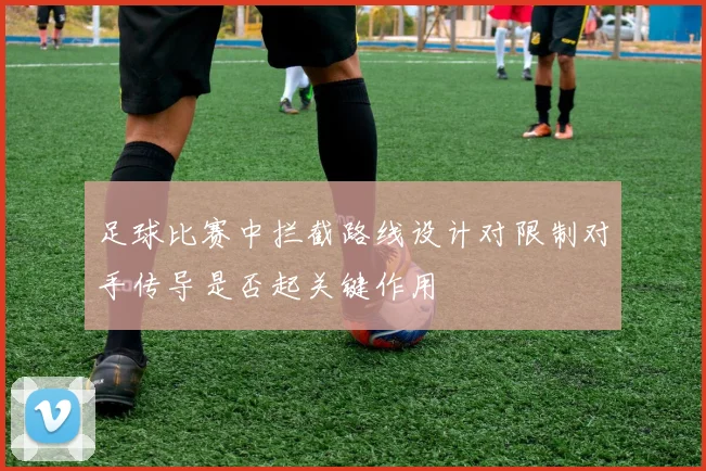 足球比赛中拦截路线设计对限制对手传导是否起关键作用