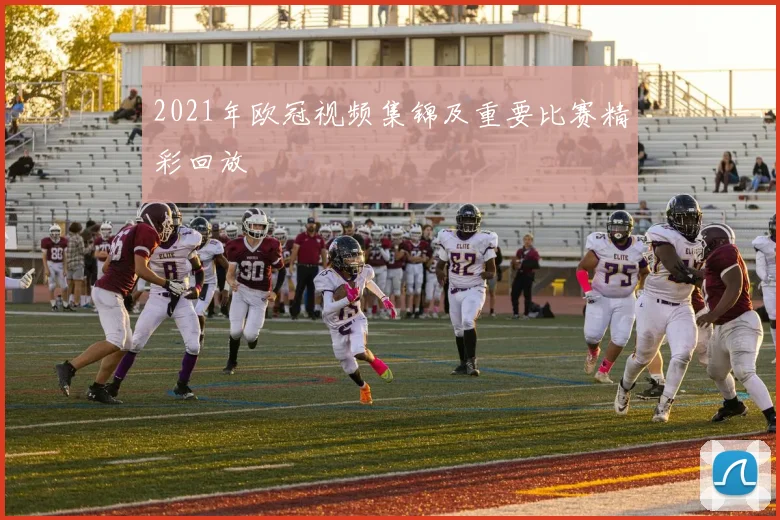2021年欧冠视频集锦及重要比赛精彩回放
